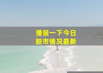 播报一下今日股市情况最新