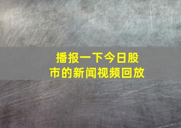 播报一下今日股市的新闻视频回放