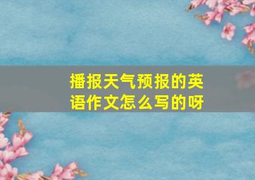 播报天气预报的英语作文怎么写的呀