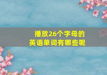 播放26个字母的英语单词有哪些呢