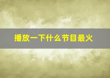 播放一下什么节目最火