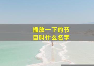 播放一下的节目叫什么名字