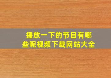 播放一下的节目有哪些呢视频下载网站大全