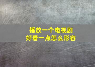 播放一个电视剧好看一点怎么形容