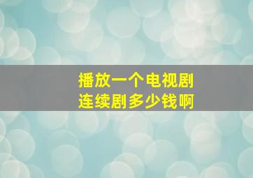 播放一个电视剧连续剧多少钱啊