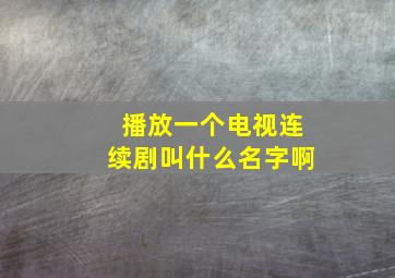 播放一个电视连续剧叫什么名字啊