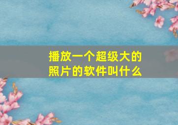 播放一个超级大的照片的软件叫什么