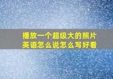 播放一个超级大的照片英语怎么说怎么写好看