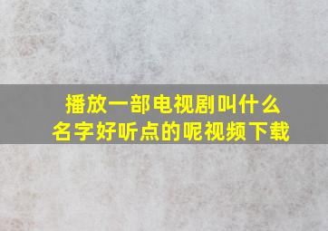 播放一部电视剧叫什么名字好听点的呢视频下载