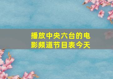 播放中央六台的电影频道节目表今天