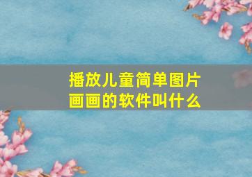 播放儿童简单图片画画的软件叫什么