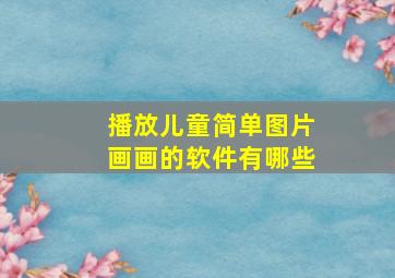 播放儿童简单图片画画的软件有哪些