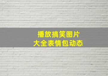 播放搞笑图片大全表情包动态