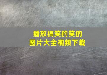 播放搞笑的笑的图片大全视频下载