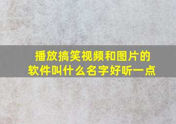 播放搞笑视频和图片的软件叫什么名字好听一点