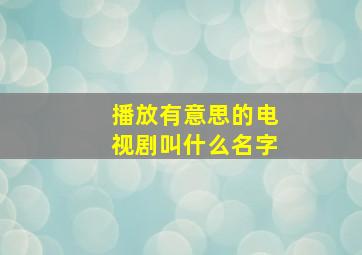 播放有意思的电视剧叫什么名字