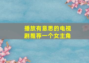 播放有意思的电视剧推荐一个女主角