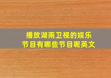 播放湖南卫视的娱乐节目有哪些节目呢英文