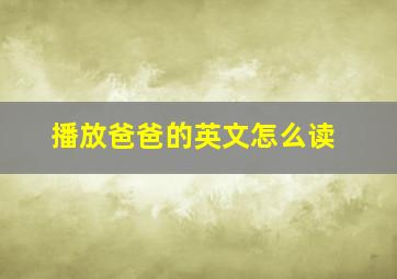 播放爸爸的英文怎么读