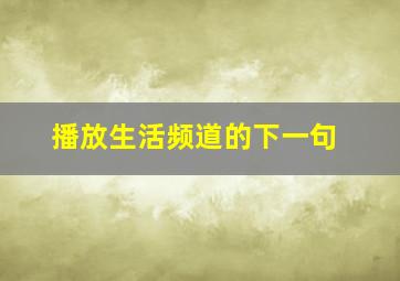 播放生活频道的下一句