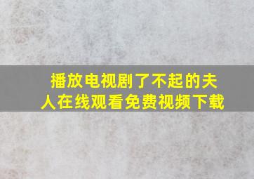 播放电视剧了不起的夫人在线观看免费视频下载