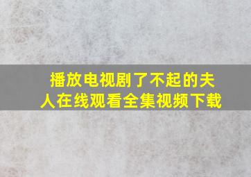 播放电视剧了不起的夫人在线观看全集视频下载