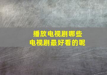 播放电视剧哪些电视剧最好看的呢