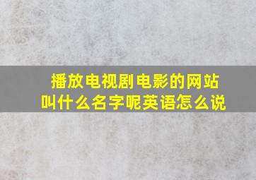 播放电视剧电影的网站叫什么名字呢英语怎么说