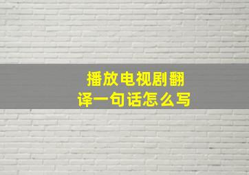 播放电视剧翻译一句话怎么写