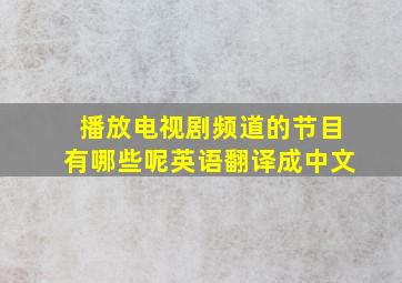 播放电视剧频道的节目有哪些呢英语翻译成中文