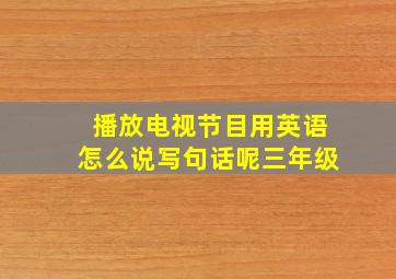 播放电视节目用英语怎么说写句话呢三年级