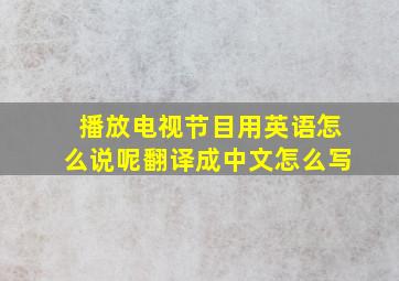 播放电视节目用英语怎么说呢翻译成中文怎么写