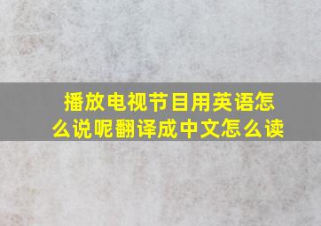 播放电视节目用英语怎么说呢翻译成中文怎么读