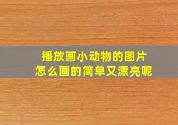 播放画小动物的图片怎么画的简单又漂亮呢