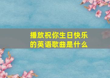 播放祝你生日快乐的英语歌曲是什么