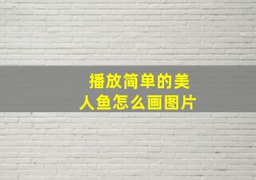 播放简单的美人鱼怎么画图片