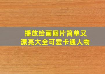 播放绘画图片简单又漂亮大全可爱卡通人物