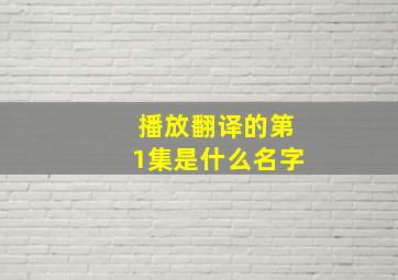 播放翻译的第1集是什么名字