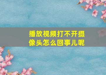 播放视频打不开摄像头怎么回事儿呢