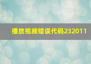 播放视频错误代码232011