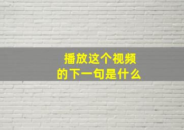 播放这个视频的下一句是什么