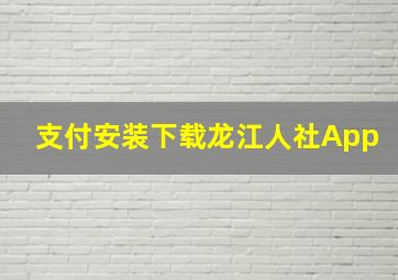 支付安装下载龙江人社App