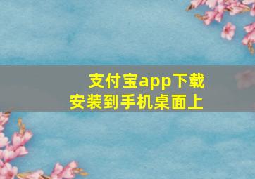 支付宝app下载安装到手机桌面上