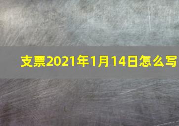 支票2021年1月14日怎么写