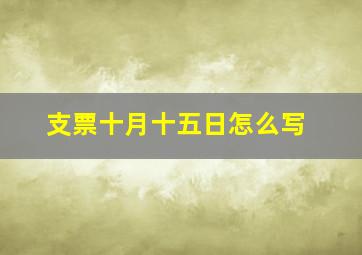 支票十月十五日怎么写