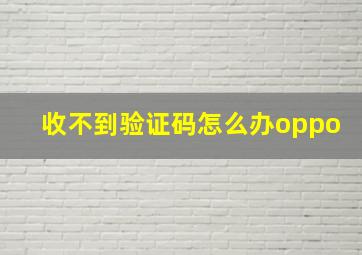 收不到验证码怎么办oppo