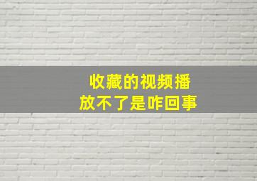 收藏的视频播放不了是咋回事