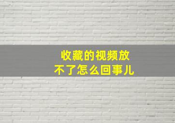 收藏的视频放不了怎么回事儿