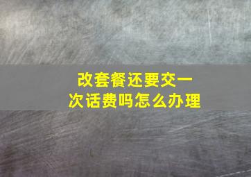 改套餐还要交一次话费吗怎么办理