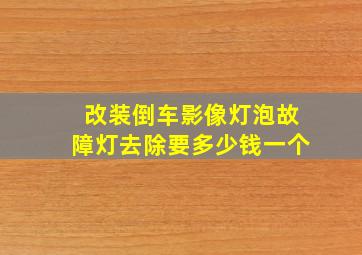 改装倒车影像灯泡故障灯去除要多少钱一个